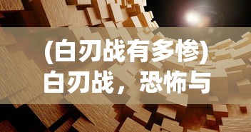 (白刃战有多惨)白刃战，恐怖与荣耀的交织