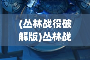 (丛林战役破解版)丛林战役手游手扣，深度解析与常见问题解答