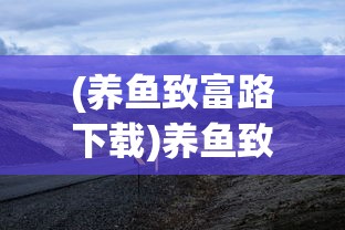 (养鱼致富路下载)养鱼致富路的探索与实践