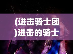 (进击骑士团)进击的骑士英雄强度排名，深度分析与探讨