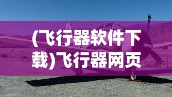 (飞行器软件下载)飞行器网页版，探索未来航空的新领域