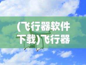 (飞行器软件下载)飞行器网页版，探索未来航空的新领域