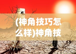 (神角技巧怎么样)神角技巧是否已凉？深度分析与探讨