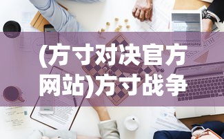 (方寸对决官方网站)方寸战争Nano，一场微观世界的战略竞技
