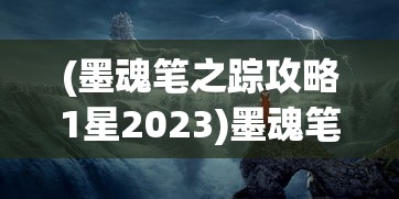 (墨魂笔之踪攻略1星2023)墨魂笔之踪攻略大全及常见问题解答（FAQ）