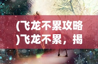 (飞龙不累攻略)飞龙不累，揭秘无限宝石的神秘力量