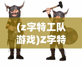 (z字特工队游戏)Z字特遣队游戏，战略与冒险的完美结合