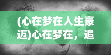 (心在梦在人生豪迈)心在梦在，追寻内心梦想的力量与勇气