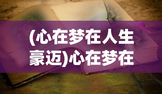 (心在梦在人生豪迈)心在梦在，追寻内心梦想的力量与勇气