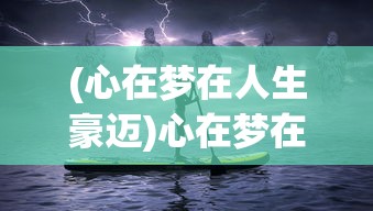 (心在梦在人生豪迈)心在梦在，追寻内心梦想的力量与勇气