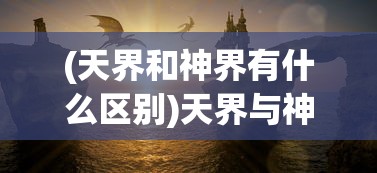 (天界和神界有什么区别)天界与神界，谁更厉害？一场神秘力量的较量