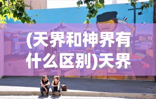 (天界和神界有什么区别)天界与神界，谁更厉害？一场神秘力量的较量