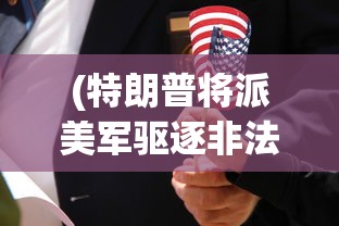 (特朗普将派美军驱逐非法移民,在美国读书的孩子合法吗)特朗普政府计划派遣美军协助驱逐非法移民，多维度分析与解读