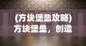 (方块堡垒攻略)方块堡垒，创造与生存的完美融合