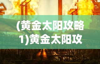 (黄金太阳攻略1)黄金太阳攻略3，探索未知，挑战极限！
