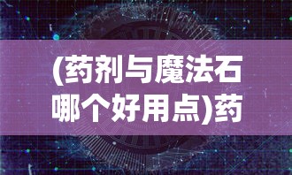 (药剂与魔法石哪个好用点)药剂与魔法石哪个更好用，深入解析与探讨