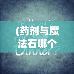 (药剂与魔法石哪个好用点)药剂与魔法石哪个更好用，深入解析与探讨