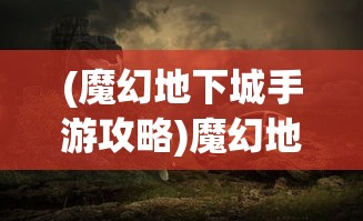 (魔幻地下城手游攻略)魔幻地下城手游，探险者的神秘乐园