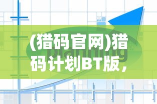 (猎码官网)猎码计划BT版，深度解析与常见问题解答