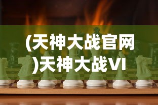 (天神大战官网)天神大战VIP，游戏中的权力与荣耀