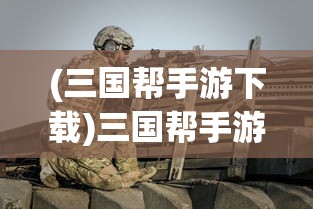 (三国帮手游下载)三国帮手游，深度解析与玩家指南