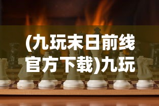 (九玩末日前线官方下载)九玩末日前线，生存与挑战的游戏新纪元
