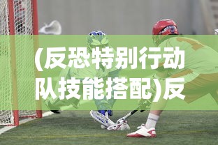 (反恐特别行动队技能搭配)反恐特别行动队，前沿与挑战