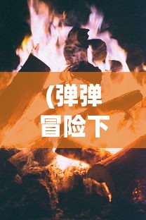 (弹弹冒险下载)弹弹奇妙冒险2024年开服时间揭秘，新篇章的冒险之旅即将开启