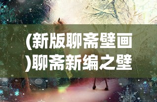 (新版聊斋壁画)聊斋新编之壁画第一集，神秘壁画背后的奇幻故事