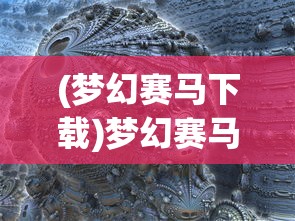 (梦幻赛马下载)梦幻赛马2024，未来赛马的盛宴与展望