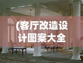 (客厅改造设计图案大全)客厅改造设计，打造舒适与功能性的完美结合