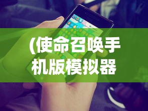 (使命召唤手机版模拟器)使命召唤手机版，游戏介绍与常见问题解答