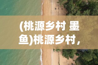 (桃源乡村 墨鱼)桃源乡村，探索乡村生活的美好与未来挑战