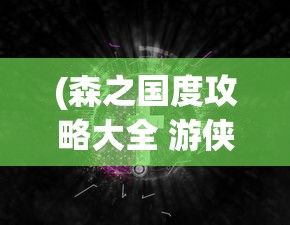 (森之国度攻略大全 游侠手游)森之国度游戏攻略大全及常见问题解答