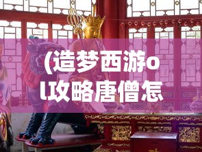 (造梦西游ol攻略唐僧怎么打)造梦西游OL攻略唐僧，掌握唐僧玩法，轻松成为游戏高手