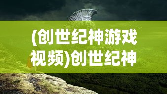 (创世纪神游戏视频)创世纪神游戏详细攻略及注意事项——新手入门指南与常见问题解答