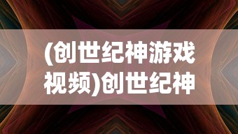 (创世纪神游戏视频)创世纪神游戏详细攻略及注意事项——新手入门指南与常见问题解答