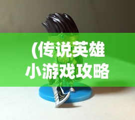 (传说英雄小游戏攻略)传说英雄小游戏，重温经典，探索英雄传说