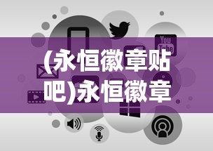 (永恒徽章贴吧)永恒徽章终身免广告卡，解锁数字时代的无干扰体验