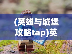 (英雄与城堡攻略tap)英雄与城堡，全面攻略指南