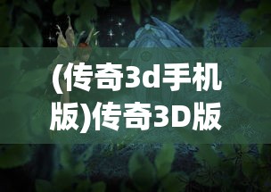 (传奇3d手机版)传奇3D版手游官方网站——探索全新游戏世界