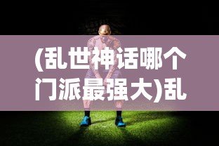 (乱世神话哪个门派最强大)乱世神话，哪个门派最强？