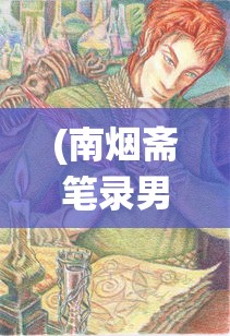 (南烟斋笔录男二怎么了)南烟斋笔录男二揭秘，谁将演绎这位神秘角色？