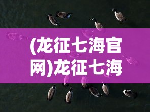 (龙征七海官网)龙征七海页游，探索奇幻海域的冒险之旅