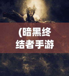 (暗黑终结者手游开发商)暗黑终结者手游，沉浸式体验与独特魅力的深度解析