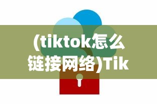 (tiktok怎么链接网络)TikTok上网接入指南，轻松解决网络问题