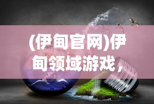 (伊甸官网)伊甸领域游戏，探索未知的奇幻世界