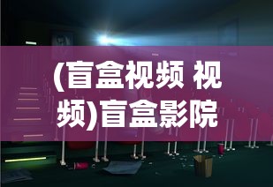 (盲盒视频 视频)盲盒影院免费版本大全及其深度探索