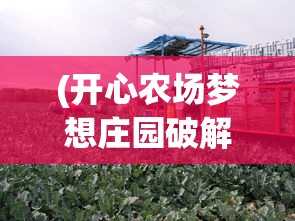 (开心农场梦想庄园破解最新下载)开心农场梦想庄园app，农业梦想的数字化实现