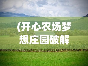 (开心农场梦想庄园破解最新下载)开心农场梦想庄园app，农业梦想的数字化实现